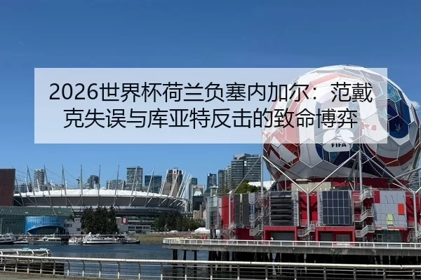 2026世界杯荷兰负塞内加尔：范戴克失误与库亚特反击的致命博弈