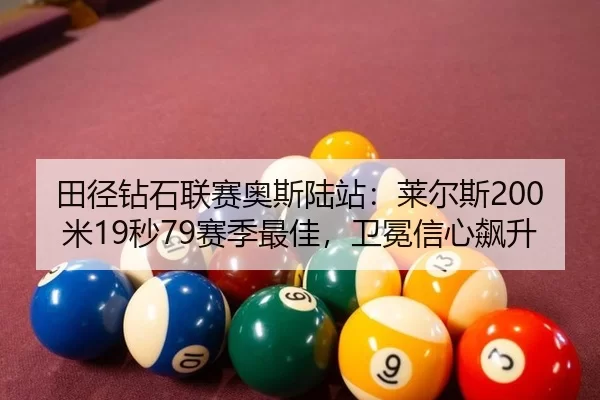 田径钻石联赛奥斯陆站：莱尔斯200米19秒79赛季最佳，卫冕信心飙升